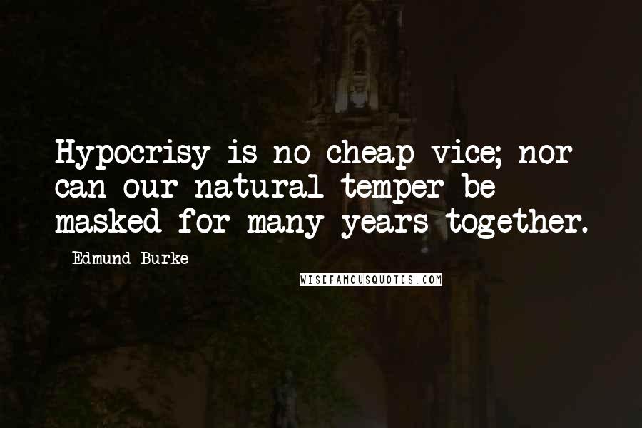 Edmund Burke Quotes: Hypocrisy is no cheap vice; nor can our natural temper be masked for many years together.