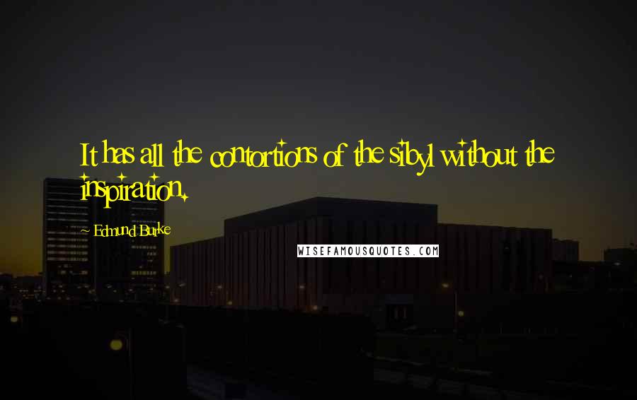 Edmund Burke Quotes: It has all the contortions of the sibyl without the inspiration.