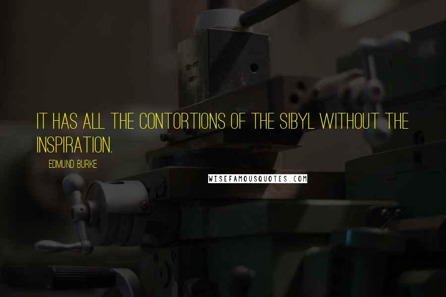 Edmund Burke Quotes: It has all the contortions of the sibyl without the inspiration.