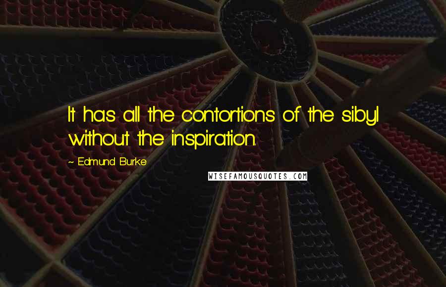 Edmund Burke Quotes: It has all the contortions of the sibyl without the inspiration.