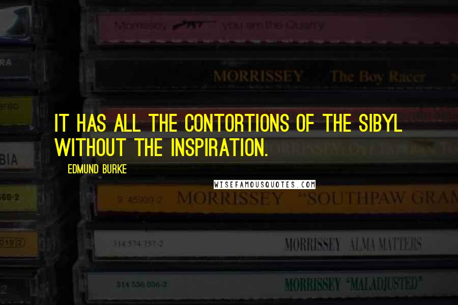 Edmund Burke Quotes: It has all the contortions of the sibyl without the inspiration.