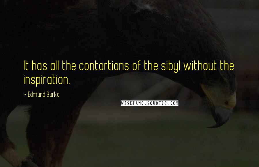 Edmund Burke Quotes: It has all the contortions of the sibyl without the inspiration.