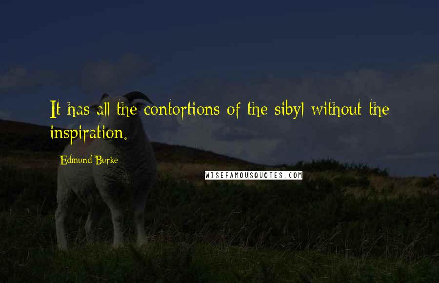 Edmund Burke Quotes: It has all the contortions of the sibyl without the inspiration.