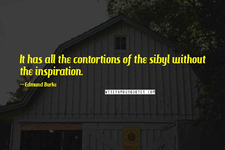 Edmund Burke Quotes: It has all the contortions of the sibyl without the inspiration.