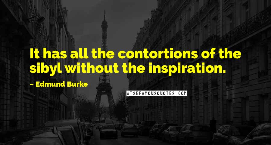 Edmund Burke Quotes: It has all the contortions of the sibyl without the inspiration.