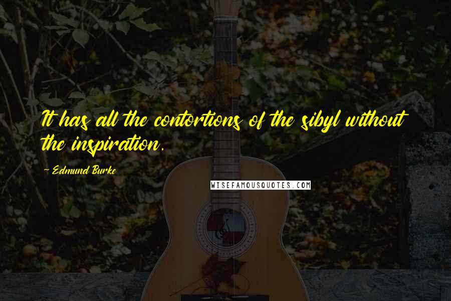 Edmund Burke Quotes: It has all the contortions of the sibyl without the inspiration.