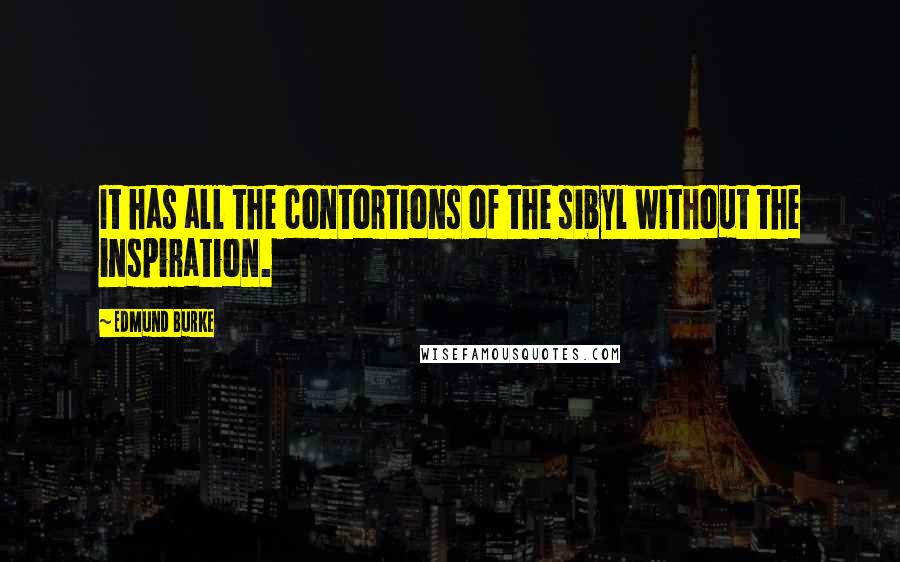 Edmund Burke Quotes: It has all the contortions of the sibyl without the inspiration.