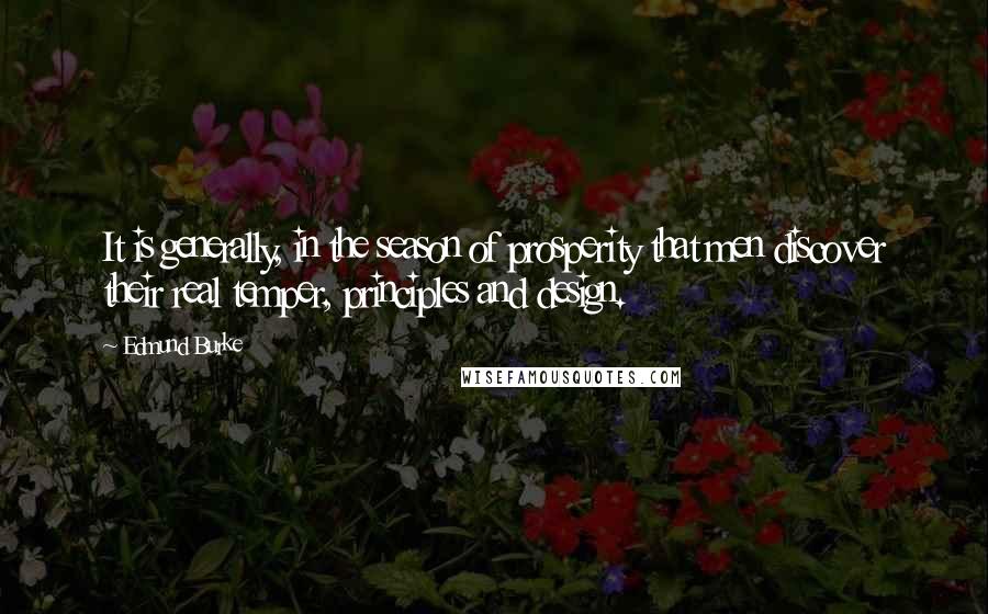 Edmund Burke Quotes: It is generally, in the season of prosperity that men discover their real temper, principles and design.