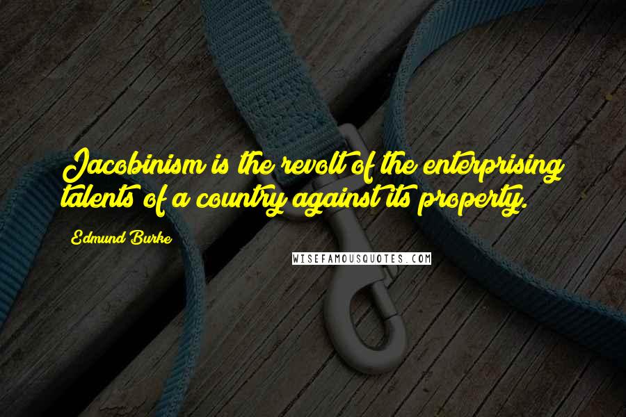 Edmund Burke Quotes: Jacobinism is the revolt of the enterprising talents of a country against its property.