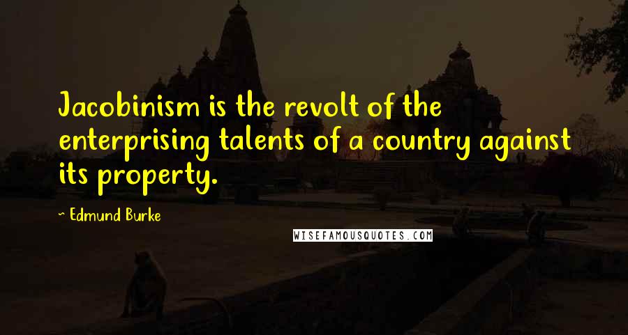 Edmund Burke Quotes: Jacobinism is the revolt of the enterprising talents of a country against its property.