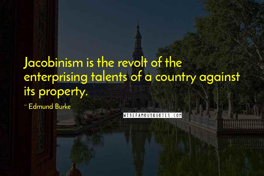 Edmund Burke Quotes: Jacobinism is the revolt of the enterprising talents of a country against its property.