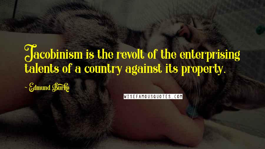 Edmund Burke Quotes: Jacobinism is the revolt of the enterprising talents of a country against its property.