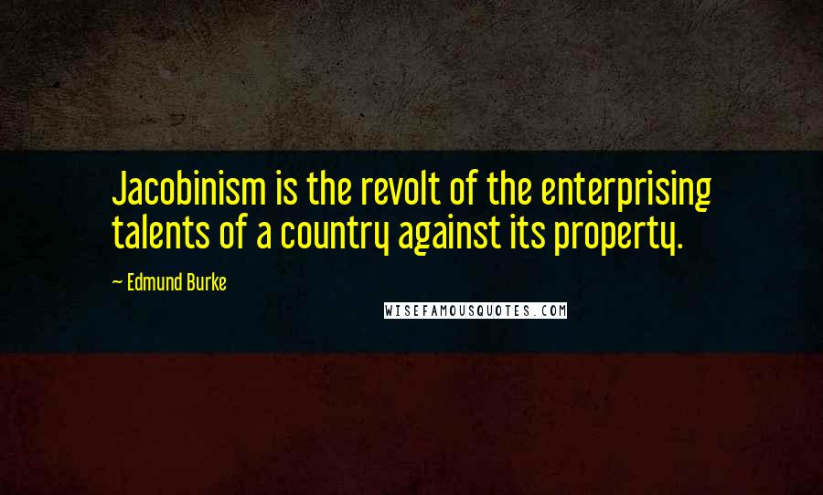 Edmund Burke Quotes: Jacobinism is the revolt of the enterprising talents of a country against its property.
