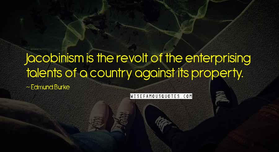 Edmund Burke Quotes: Jacobinism is the revolt of the enterprising talents of a country against its property.