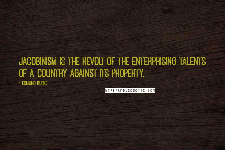 Edmund Burke Quotes: Jacobinism is the revolt of the enterprising talents of a country against its property.