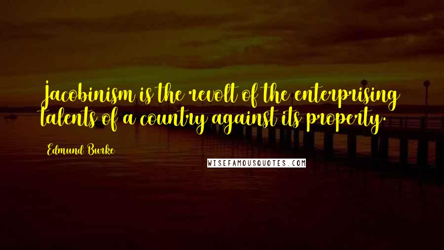 Edmund Burke Quotes: Jacobinism is the revolt of the enterprising talents of a country against its property.