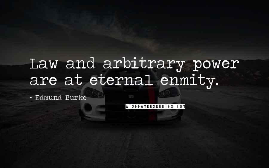 Edmund Burke Quotes: Law and arbitrary power are at eternal enmity.