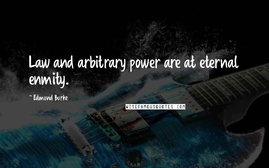Edmund Burke Quotes: Law and arbitrary power are at eternal enmity.