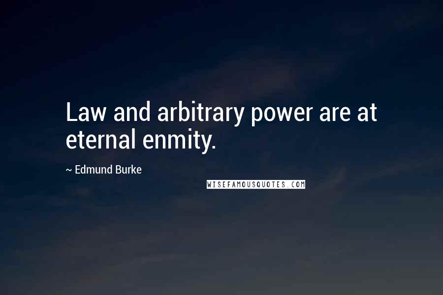 Edmund Burke Quotes: Law and arbitrary power are at eternal enmity.