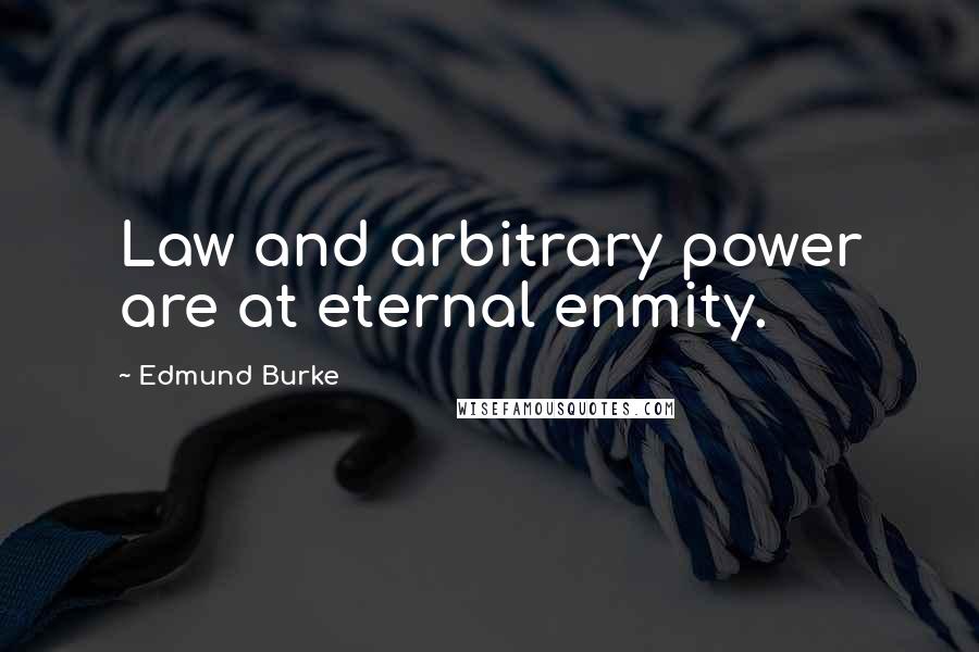 Edmund Burke Quotes: Law and arbitrary power are at eternal enmity.