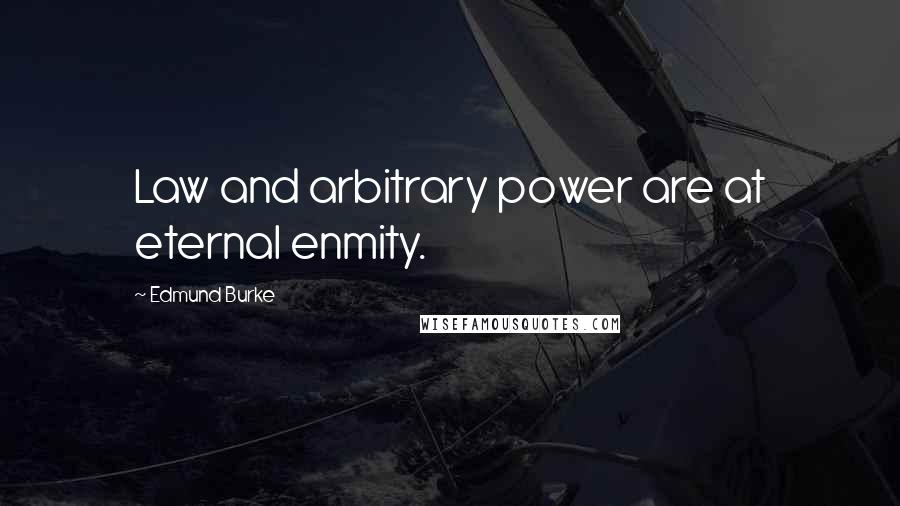 Edmund Burke Quotes: Law and arbitrary power are at eternal enmity.