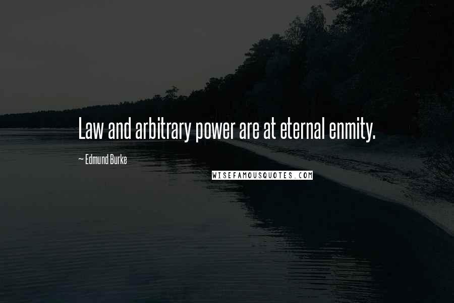 Edmund Burke Quotes: Law and arbitrary power are at eternal enmity.