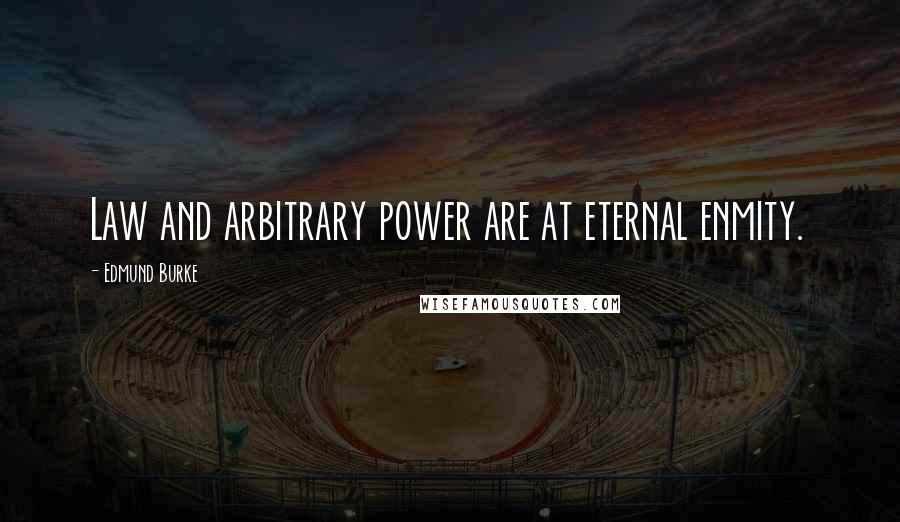 Edmund Burke Quotes: Law and arbitrary power are at eternal enmity.