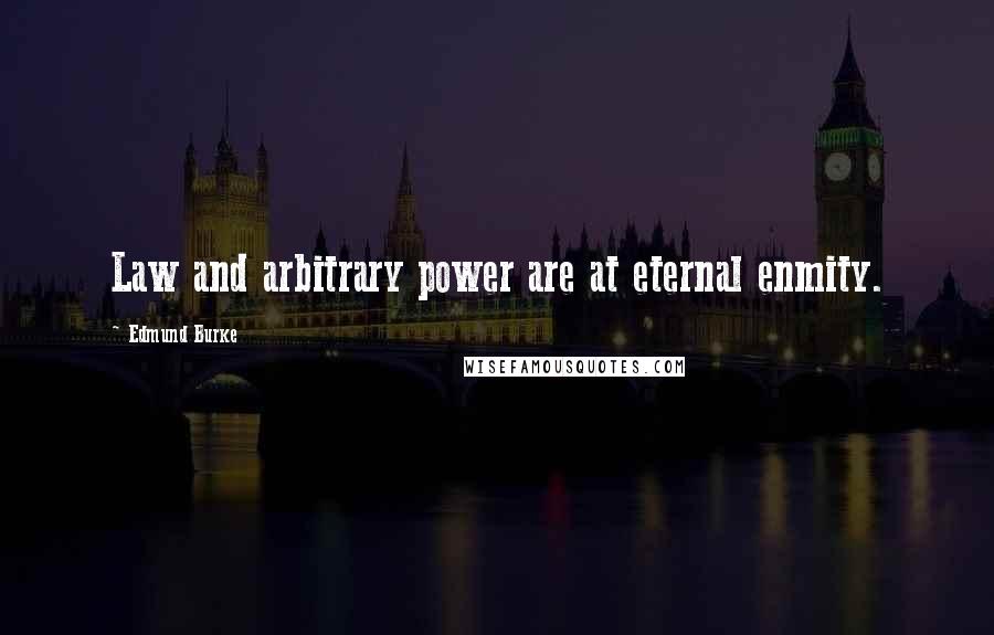 Edmund Burke Quotes: Law and arbitrary power are at eternal enmity.