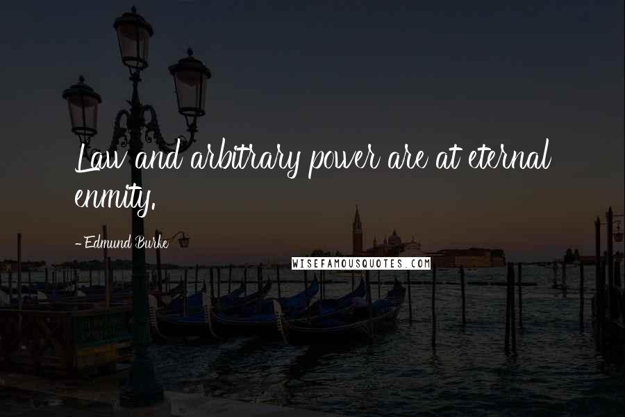 Edmund Burke Quotes: Law and arbitrary power are at eternal enmity.
