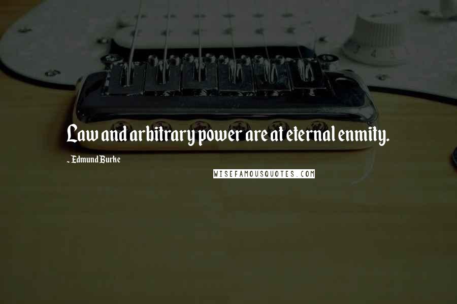 Edmund Burke Quotes: Law and arbitrary power are at eternal enmity.