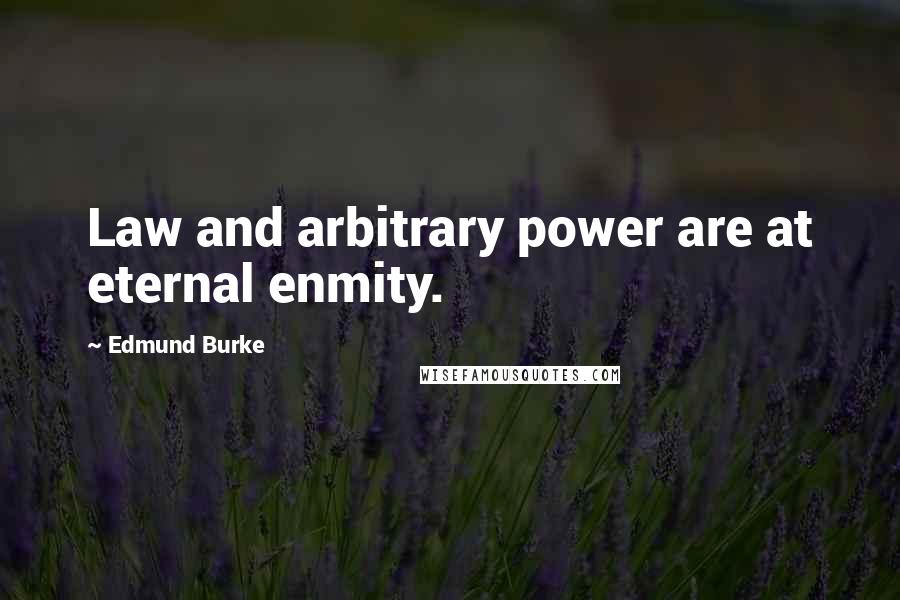 Edmund Burke Quotes: Law and arbitrary power are at eternal enmity.