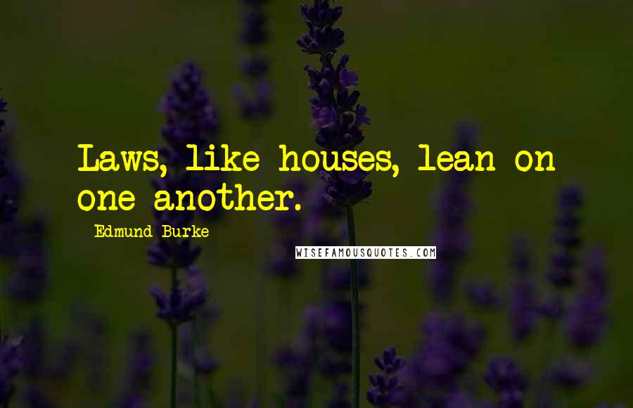 Edmund Burke Quotes: Laws, like houses, lean on one another.