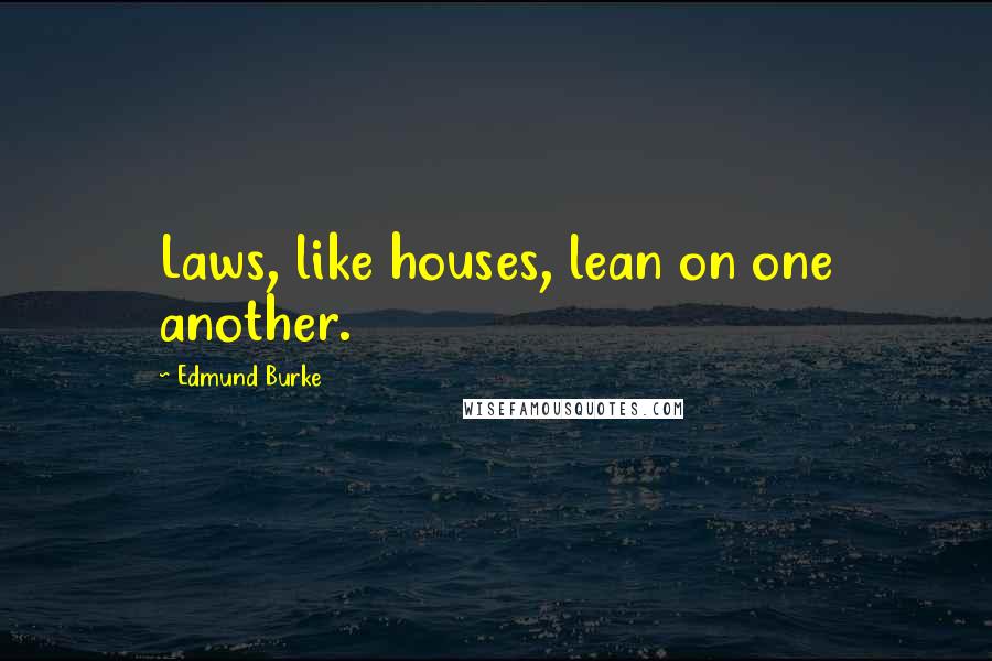 Edmund Burke Quotes: Laws, like houses, lean on one another.