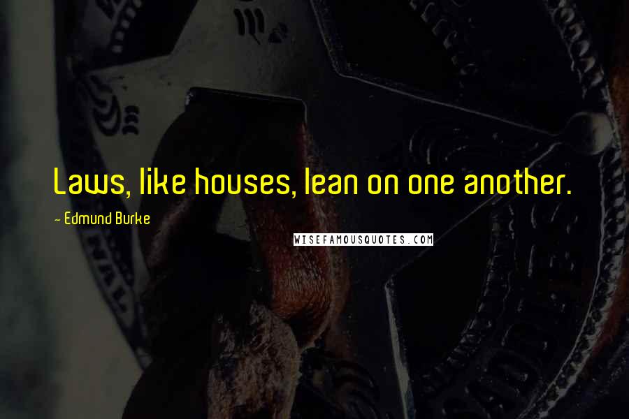 Edmund Burke Quotes: Laws, like houses, lean on one another.