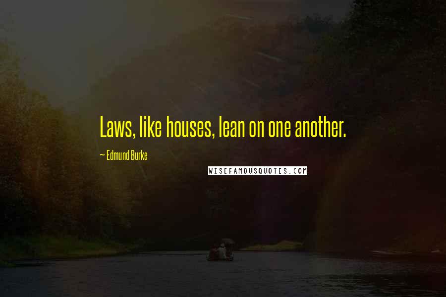 Edmund Burke Quotes: Laws, like houses, lean on one another.