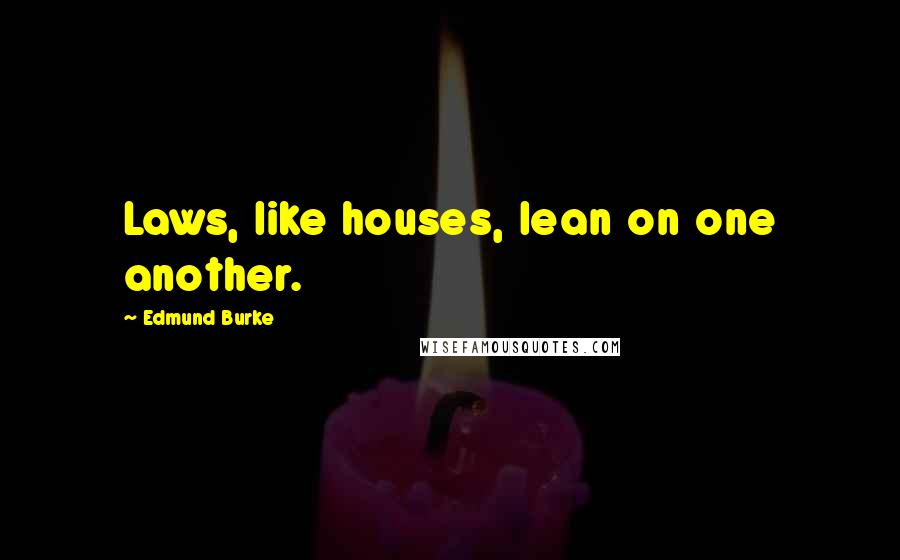 Edmund Burke Quotes: Laws, like houses, lean on one another.