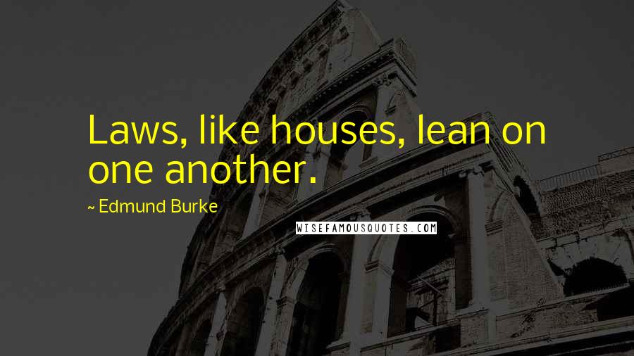 Edmund Burke Quotes: Laws, like houses, lean on one another.