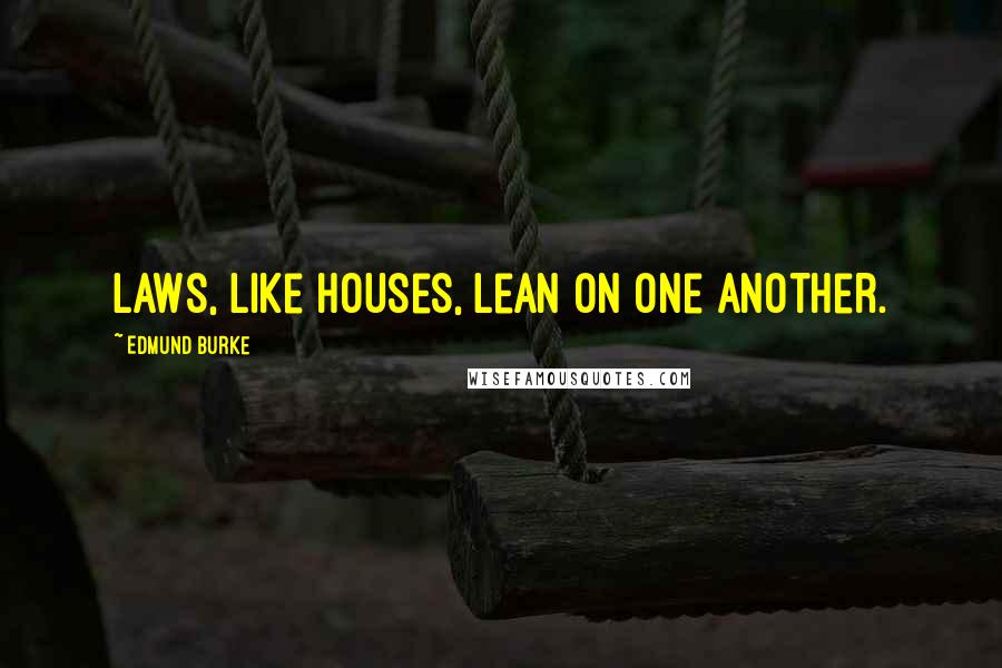 Edmund Burke Quotes: Laws, like houses, lean on one another.