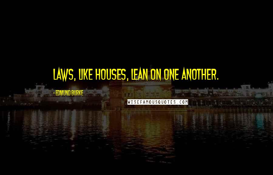 Edmund Burke Quotes: Laws, like houses, lean on one another.