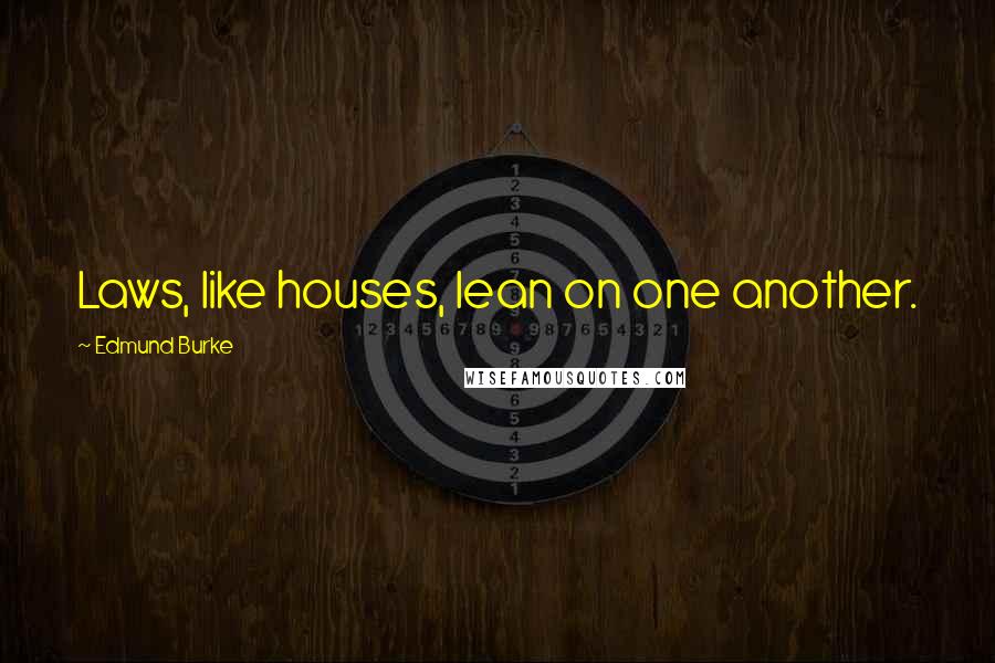 Edmund Burke Quotes: Laws, like houses, lean on one another.