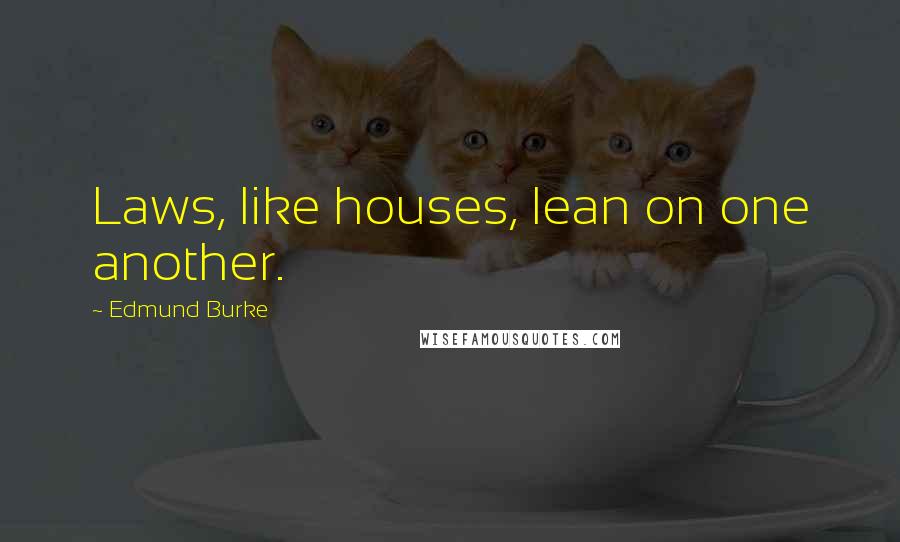 Edmund Burke Quotes: Laws, like houses, lean on one another.