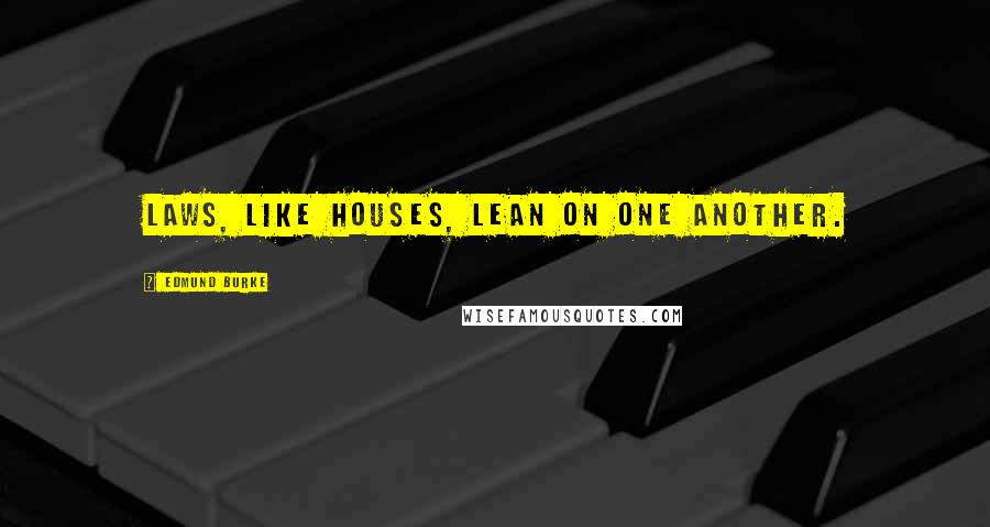 Edmund Burke Quotes: Laws, like houses, lean on one another.