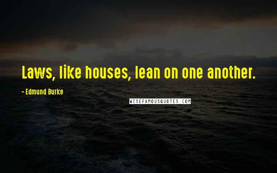 Edmund Burke Quotes: Laws, like houses, lean on one another.