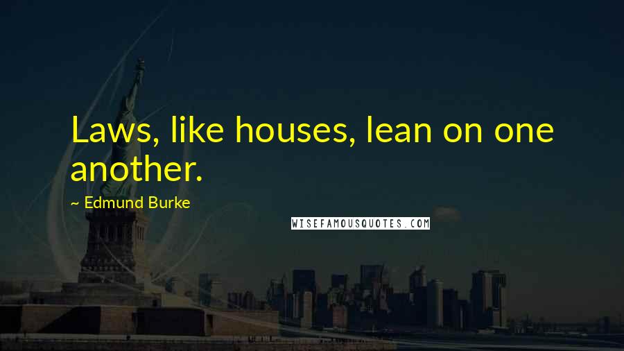 Edmund Burke Quotes: Laws, like houses, lean on one another.
