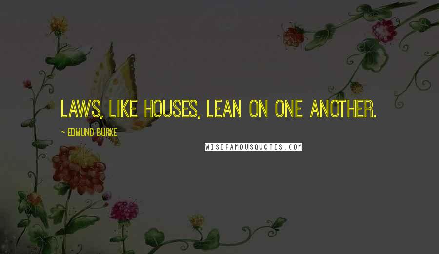 Edmund Burke Quotes: Laws, like houses, lean on one another.