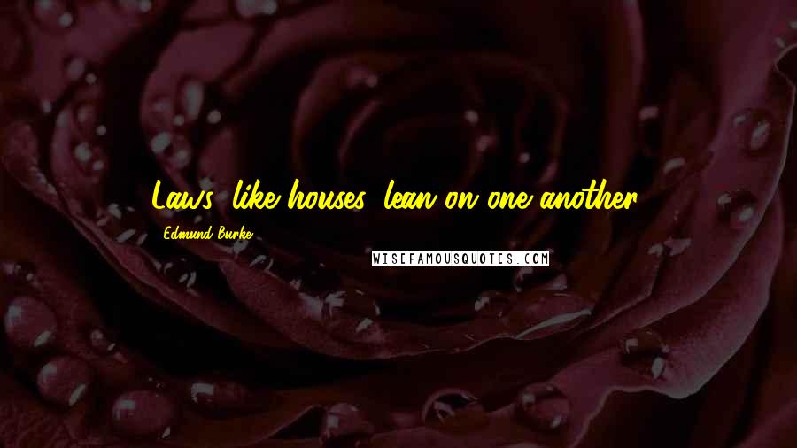 Edmund Burke Quotes: Laws, like houses, lean on one another.