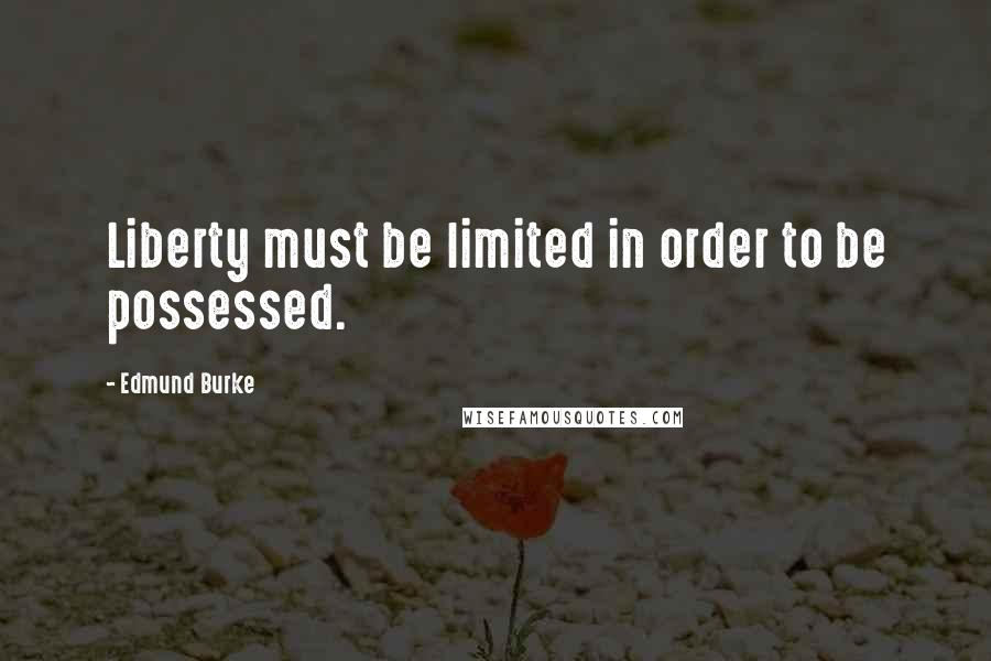 Edmund Burke Quotes: Liberty must be limited in order to be possessed.
