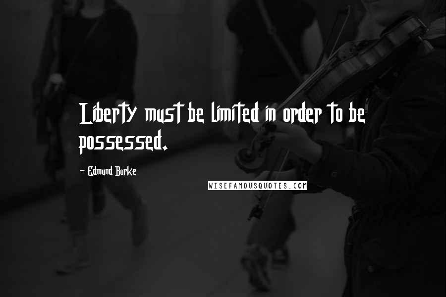 Edmund Burke Quotes: Liberty must be limited in order to be possessed.