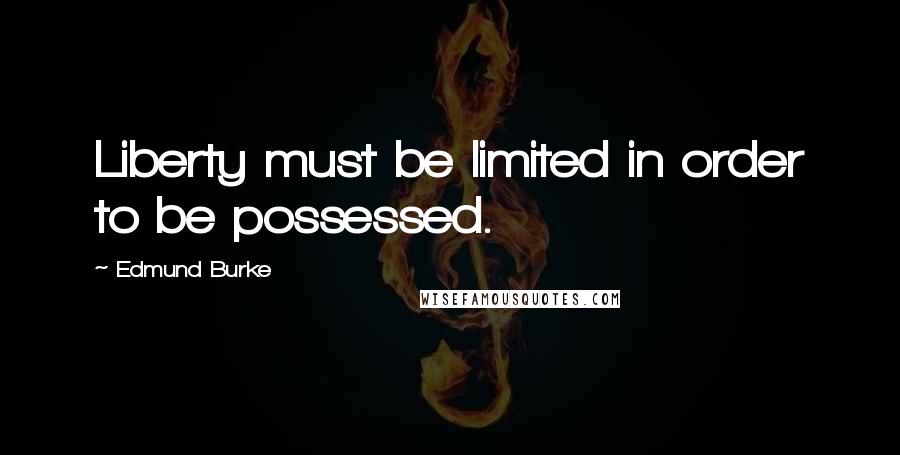Edmund Burke Quotes: Liberty must be limited in order to be possessed.