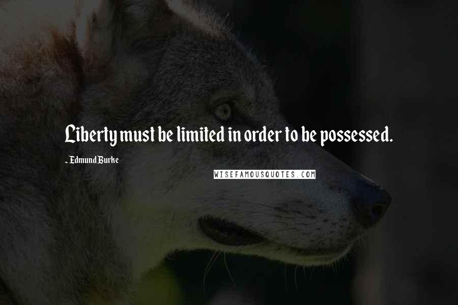 Edmund Burke Quotes: Liberty must be limited in order to be possessed.